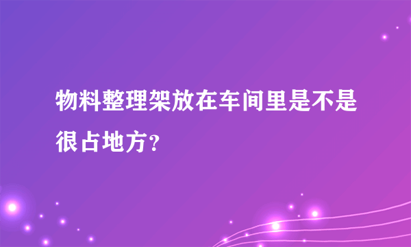 物料整理架放在车间里是不是很占地方？