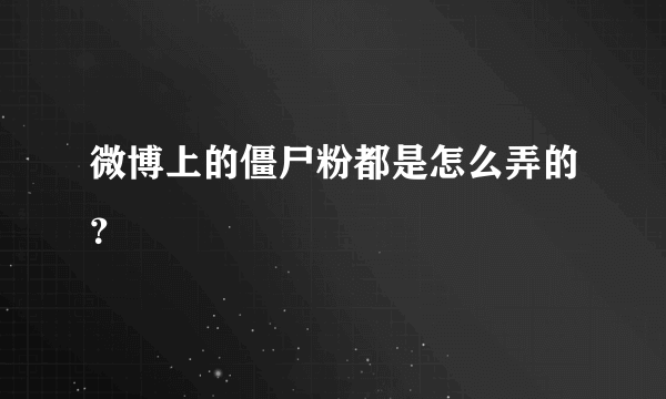 微博上的僵尸粉都是怎么弄的？