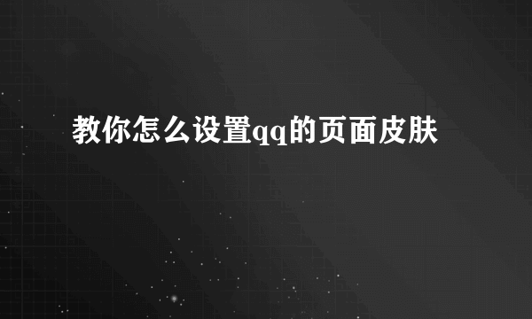 教你怎么设置qq的页面皮肤