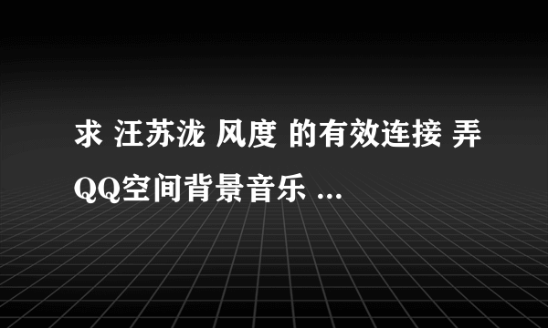 求 汪苏泷 风度 的有效连接 弄QQ空间背景音乐 谢谢了~