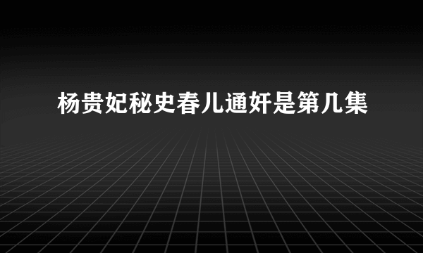 杨贵妃秘史春儿通奸是第几集