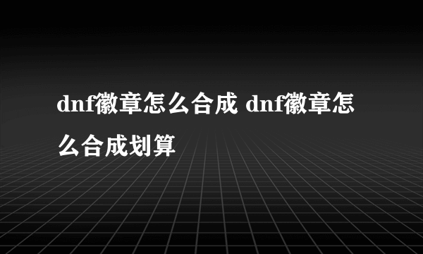 dnf徽章怎么合成 dnf徽章怎么合成划算