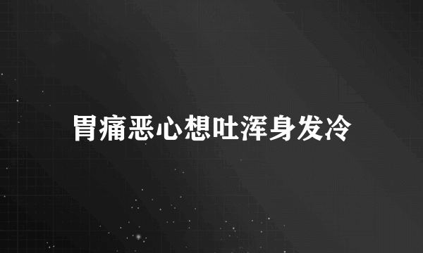 胃痛恶心想吐浑身发冷