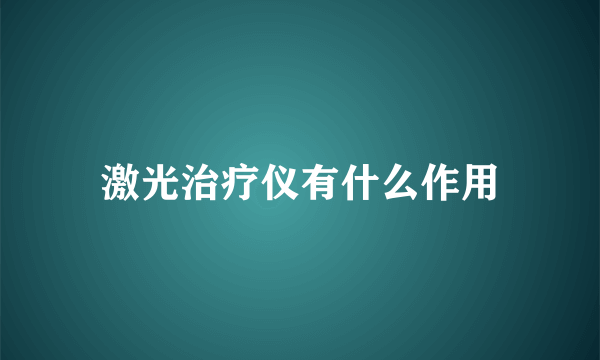 激光治疗仪有什么作用