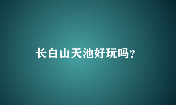 长白山天池好玩吗？