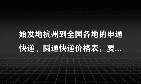 始发地杭州到全国各地的申通快递、圆通快递价格表，要近期的，准确的，谢谢~