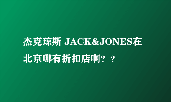 杰克琼斯 JACK&JONES在北京哪有折扣店啊？？