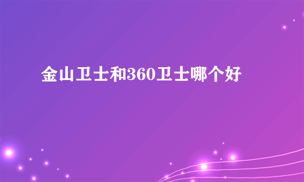 金山卫士和360卫士哪个好