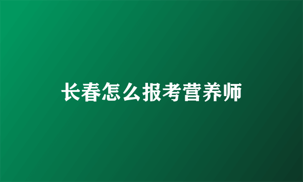 长春怎么报考营养师