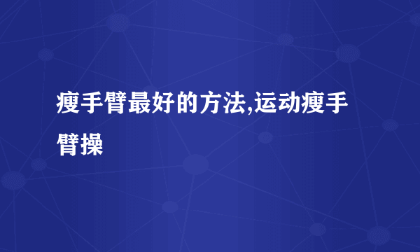 瘦手臂最好的方法,运动瘦手臂操