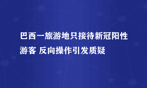 巴西一旅游地只接待新冠阳性游客 反向操作引发质疑