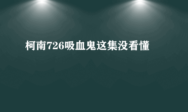 柯南726吸血鬼这集没看懂