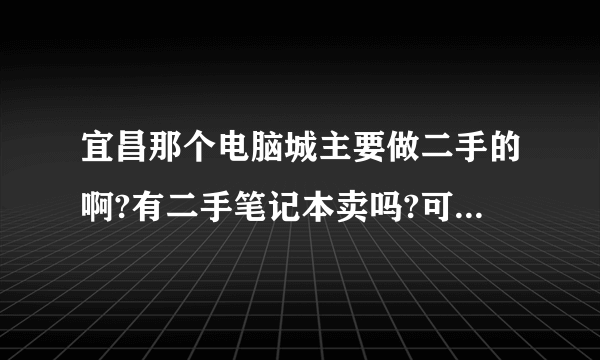 宜昌那个电脑城主要做二手的啊?有二手笔记本卖吗?可以修理吗?谢谢