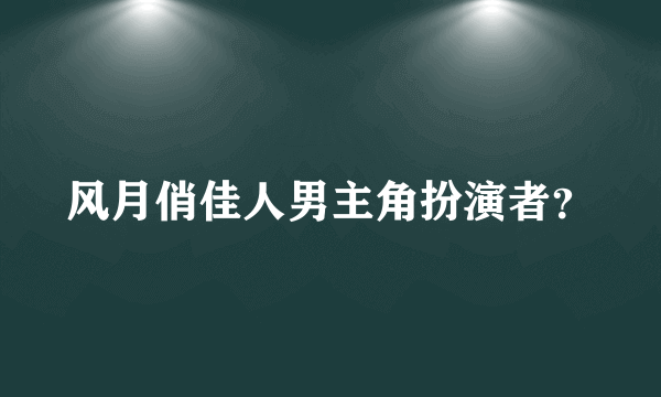 风月俏佳人男主角扮演者？