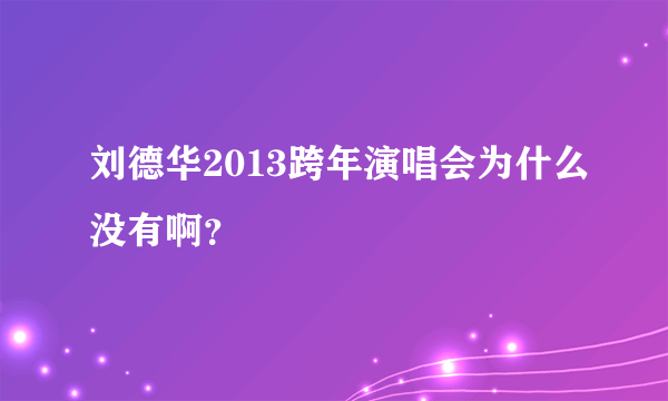 刘德华2013跨年演唱会为什么没有啊？