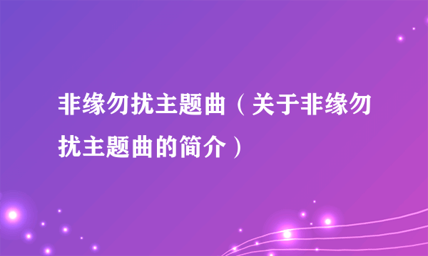 非缘勿扰主题曲（关于非缘勿扰主题曲的简介）