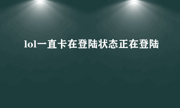 lol一直卡在登陆状态正在登陆