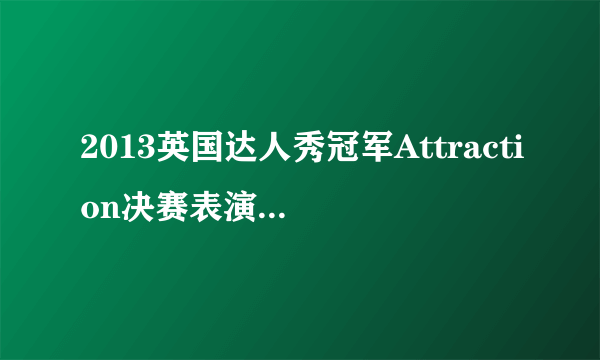 2013英国达人秀冠军Attraction决赛表演：超赞创意惊艳全英