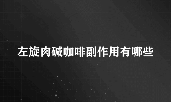 左旋肉碱咖啡副作用有哪些