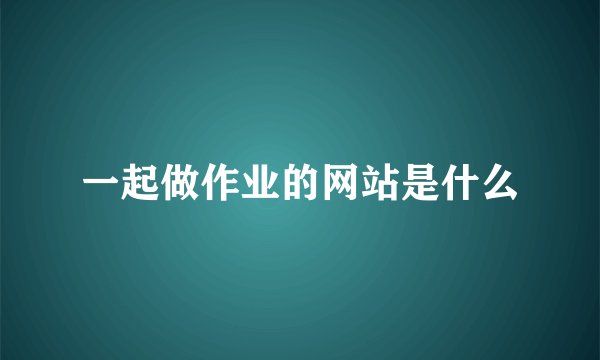 一起做作业的网站是什么