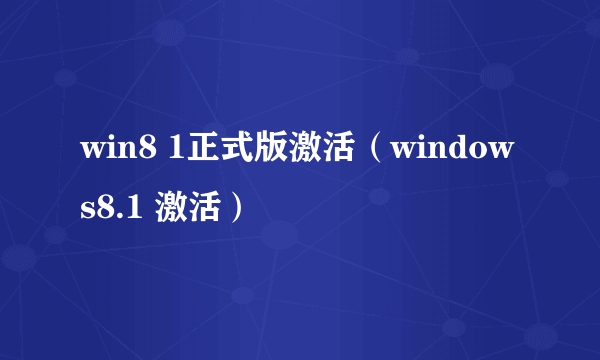 win8 1正式版激活（windows8.1 激活）