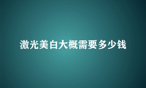 激光美白大概需要多少钱