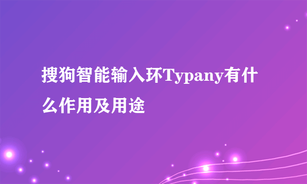 搜狗智能输入环Typany有什么作用及用途