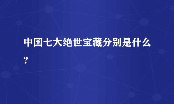 中国七大绝世宝藏分别是什么？