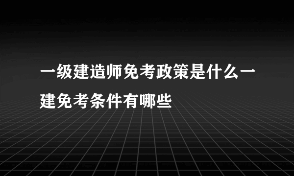 一级建造师免考政策是什么一建免考条件有哪些