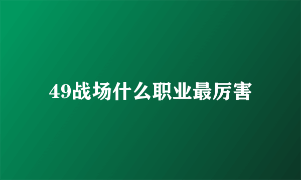 49战场什么职业最厉害