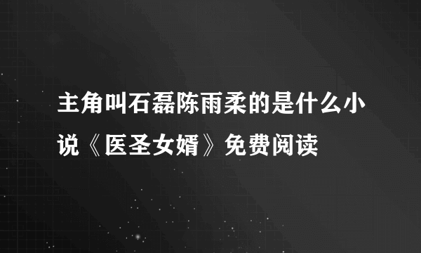 主角叫石磊陈雨柔的是什么小说《医圣女婿》免费阅读