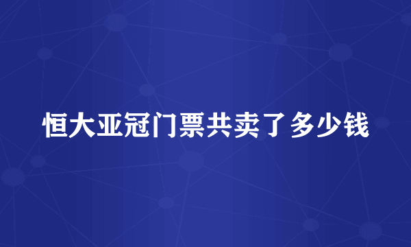 恒大亚冠门票共卖了多少钱