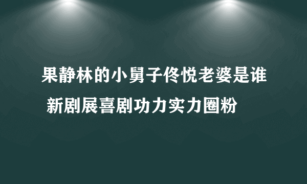 果静林的小舅子佟悦老婆是谁 新剧展喜剧功力实力圈粉