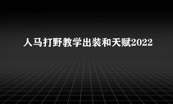 人马打野教学出装和天赋2022