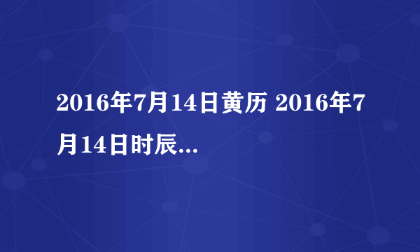 2016年7月14日黄历 2016年7月14日时辰凶吉查询