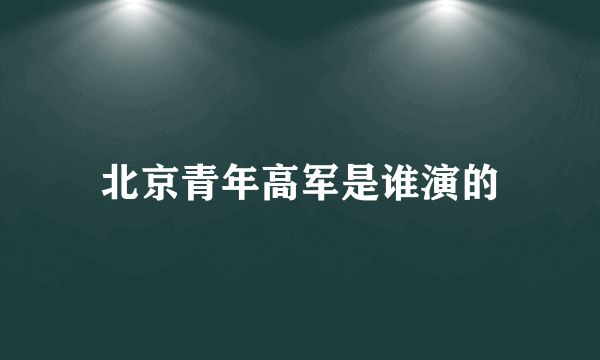 北京青年高军是谁演的