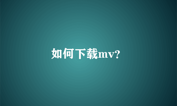 如何下载mv？