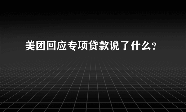 美团回应专项贷款说了什么？