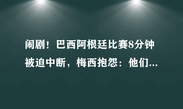 闹剧！巴西阿根廷比赛8分钟被迫中断，梅西抱怨：他们是故意的！_飞外网