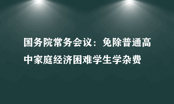 国务院常务会议：免除普通高中家庭经济困难学生学杂费