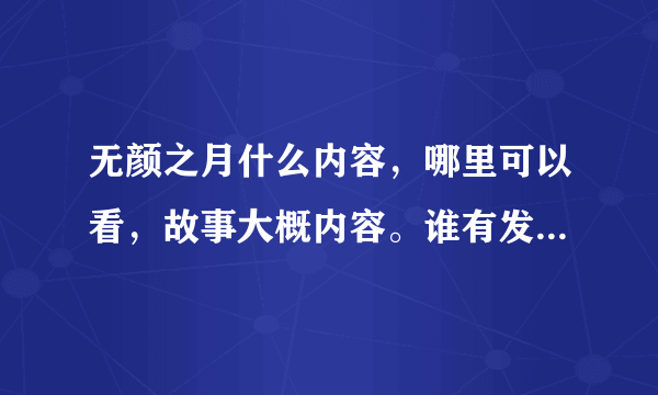 无颜之月什么内容，哪里可以看，故事大概内容。谁有发下给我.发