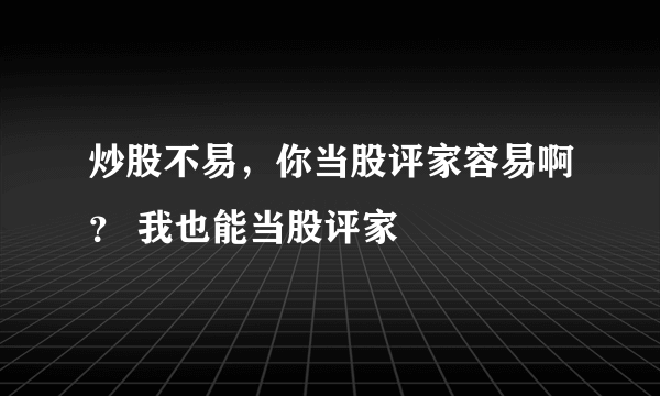 炒股不易，你当股评家容易啊？ 我也能当股评家