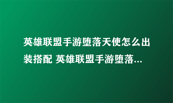 英雄联盟手游堕落天使怎么出装搭配 英雄联盟手游堕落天使出装搭配介绍