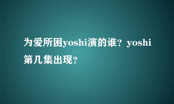 为爱所困yoshi演的谁？yoshi第几集出现？