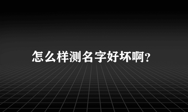 怎么样测名字好坏啊？