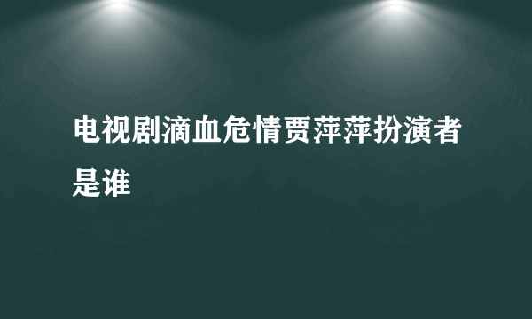 电视剧滴血危情贾萍萍扮演者是谁