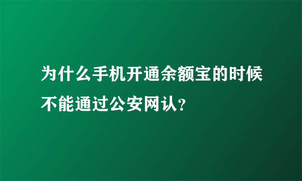 为什么手机开通余额宝的时候不能通过公安网认？