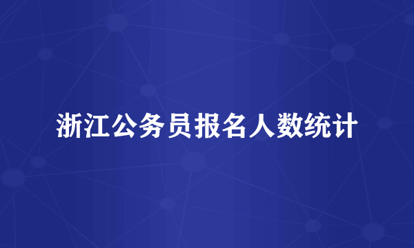 浙江公务员报名人数统计