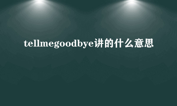 tellmegoodbye讲的什么意思