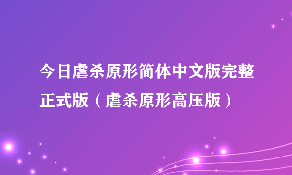 今日虐杀原形简体中文版完整正式版（虐杀原形高压版）